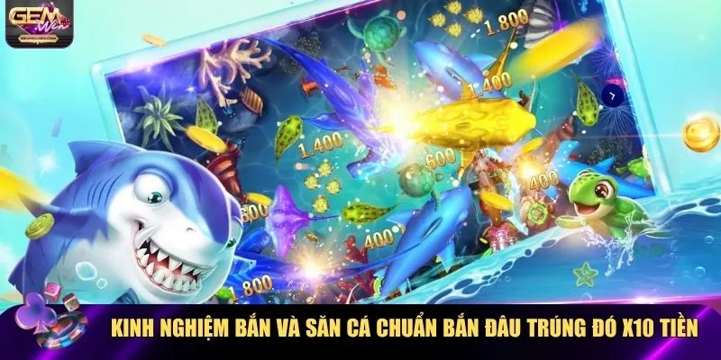 Kinh nghiệm bắn và săn cá chuẩn bắn đâu trúng đó x10 tiền cược