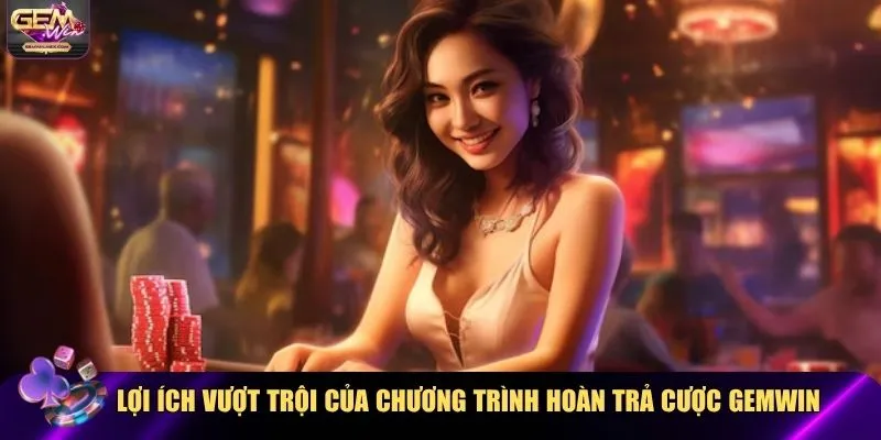 Lợi ích vượt trội của chương trình hoàn trả cược Gemwin