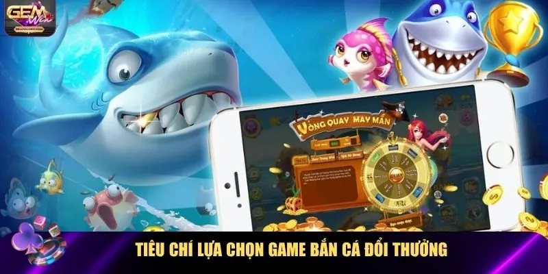 Tiêu chí lựa chọn game bắn cá đổi thưởng